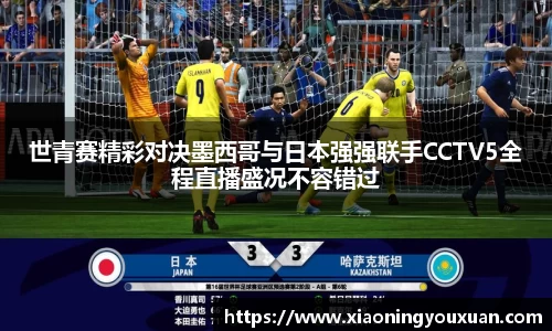 世青赛精彩对决墨西哥与日本强强联手CCTV5全程直播盛况不容错过