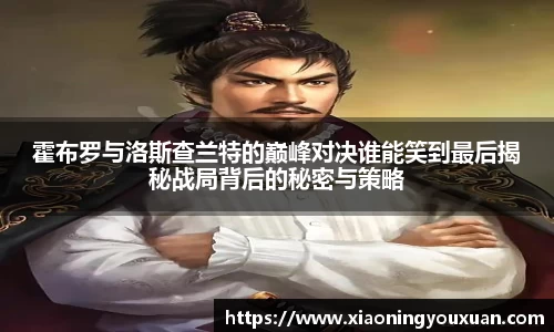 霍布罗与洛斯查兰特的巅峰对决谁能笑到最后揭秘战局背后的秘密与策略